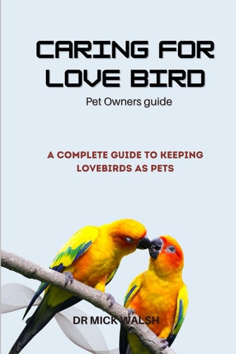 Caring for Love Bird A Complete Guide to Keeping Lovebirds as Pets