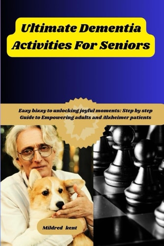 Ultimate Dementia Activities For Seniors Eazy Bizzy to Unlock Joyful Moments: Step by Step Guide to Empowering Adults and Alzheimer Patients...