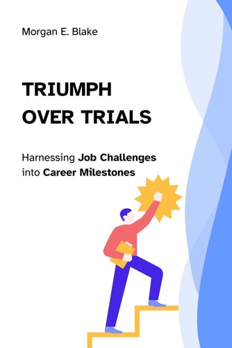 Triumph Over Trials Harnessing Job Challenges Into Career Milestones