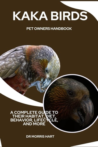 Kaka Birds Pet Owners Handbook A Complete Guide to Their Habitat, Diet, Behavior, Lifecycle, and More