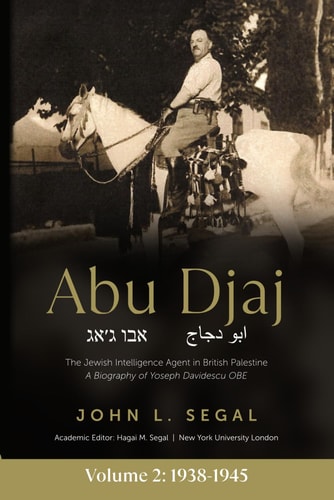 Abu Djaj Volume 2, The Jewish Intelligence Agent in British Palestine, Yoseph Davidescu OBE, 1938-1945