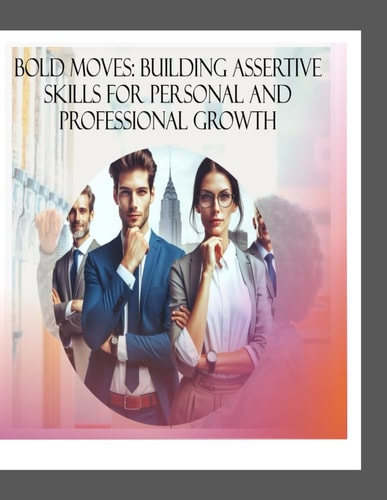 Bold Moves Building Assertive Skills for Personal and Professional Growth
