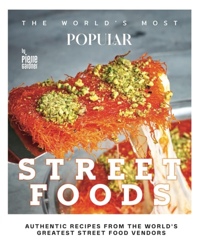 The World's Most Popular Street Foods Authentic Recipes from the World's Greatest Street Food Vendors