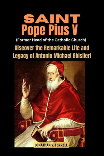 Saint Pope Pius V (Former Head of the Catholic Church) Discover the Remarkable Life and Legacy of Antonio Michael Ghislieri