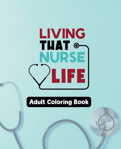 Living The Nursing Life - Adult Coloring Book - Color the Stress Away 49 Snarky Scenes from the Nursing Life - 7.5" X 9.25"