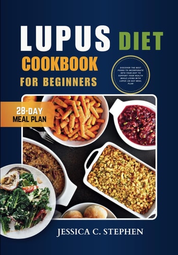 Lupus Diet Cookbook for Beginners Discover The Best Foods To Incorporate Into Your Diet To Support Your Health While Living With Lupus 28-Day Meal Plan