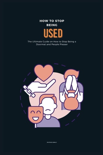 How to Stop Being Used The Ultimate Guide on How to Stop Being a Doormat and People Pleaser