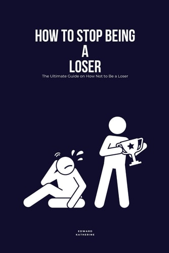 How to Stop Being a Loser The Ultimate Guide on How Not to Be a Loser