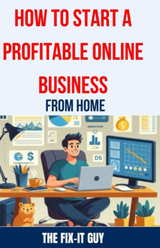 How to Start a Profitable Online Business from Home The Ultimate Guide to Building a Thriving E-commerce Business, Affiliate Marketing Empire, Or Freelancing Career Using SEO, Content Marketing, and Digital Advertising Strategies