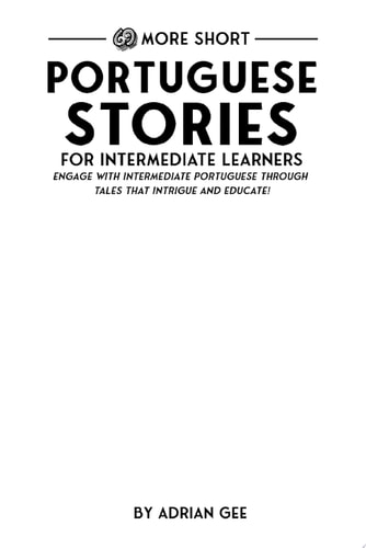 69 More Short Portuguese Stories for Intermediate Learners Engage with Intermediate Portuguese Through Tales That Intrigue and Educate!