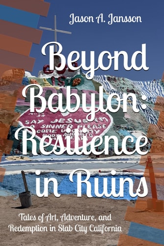Beyond Babylon Resilience in Ruins: Tales of Art, Adventure, and Redemption in Slab City California