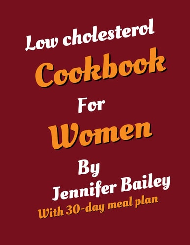 Low Cholesterol Cookbook for Women Empowering Women Through Heart-Healthy Recipes: A Low Cholesterol Cookbook
