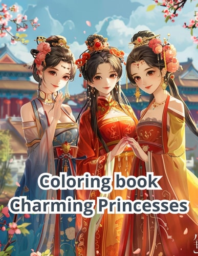 Сoloring Book Charming Princesses Color the World of Anime Princesses in Beautiful Chinese Dresses! (50 Unique Illustrations)