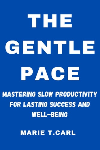 The Gentle Pace Mastering Slow Productivity for Lasting Success and Well-being