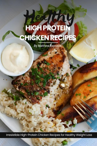 Healthy High Protein Chicken Recipes Easy, Simple & Delicious Recipe Cookbook Featuring Wholesome Chicken Dishes Designed For Healthy Living