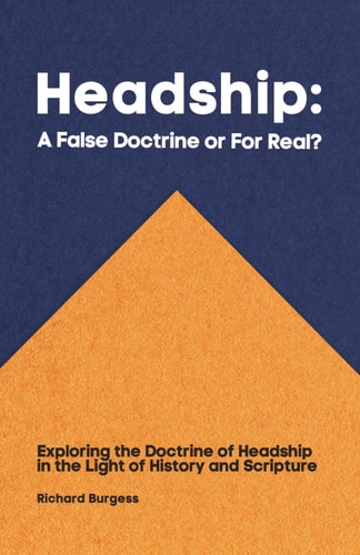 Headship A False Doctrine Or For Real?: Exploring the Doctrine of Headship in the Light of History and Scripture