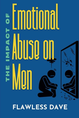 The Impact of Emotional Abuse on Men Recognizing and Breaking the Stereotypes on The Effects of Emotional Abuse in Men