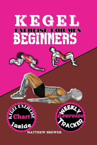 Kegel Exercise for Men Beginners A Compressive Guide to Build Up Your Pelvic Floor Muscle Triumph Over Erectile Dysfunction and Take Charge of Your Health Sex Life