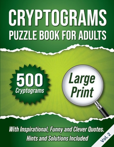 Cryptograms Puzzle Book For Adults 500 Large Print Cryptograms With Inspirational, Funny and Clever Quotes. Hints and Solutions Included. Volume 2