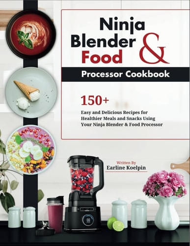 Ninja Blender and Food Processor Cookbook 150+ Easy and Delicious Recipes for Healthier Meals and Snacks Using Your Ninja Blender & Food Processor