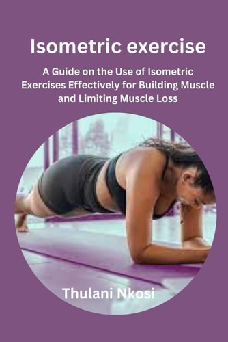 Isometric Exercise A Guide on the Use of Isometric Exercises Effectively for Building Muscle and Limiting Muscle Loss