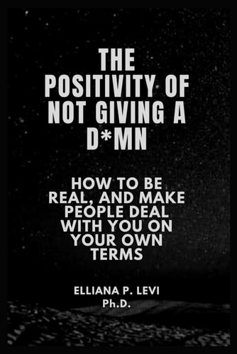 The Positivity of Not Giving a D*mn How to Be Real, and Make People Deal with You on Your Own Terms.