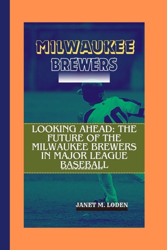 Milwaukee Brewers Looking Ahead: The Future of the Milwaukee Brewers in Major League Baseball