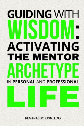 GUIDING WITH WISDOM Activating the Mentor Archetype in Personal and Professional Life