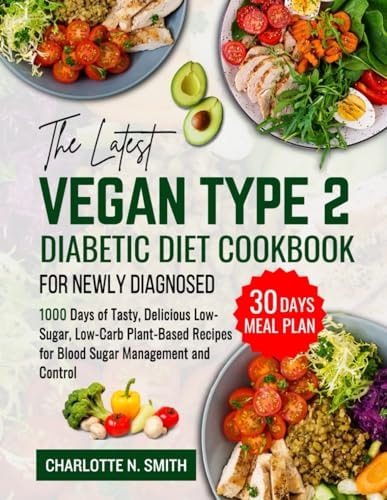 The Latest Vegan Type 2 Diabetic Diet Cookbook for Newly Diagnosed 1000 Days of Tasty, Delicious, Low-Sugar, Low-Carb Plant-Based Recipes for Blood Sugar Management and Control + 30 Days Meal Plan