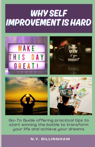 Why Self Improvement Is Hard Go-To Guide Offering Practical Tips to Start Winning the Battle to Transform Your Life and Achieve Your Dreams