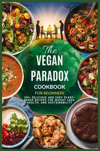 The Vegan Paradox Cookbook for Beginners 100+ Delicious and Easy Plant-Based Recipes for Weight Loss, Health, and Sustainability