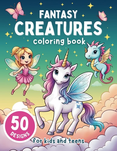 Fantasy Creatures Coloring Book for Kids and Teens 50 Adorable Stress Relief Illustrations of Unicorns, Mermaids, Fairies, Dragons and More