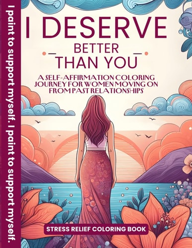 I Deserve Better Than You A Self-Affirmation Coloring Journey for Women Moving On from Past Relationships Emotional Healing and Stress Relief