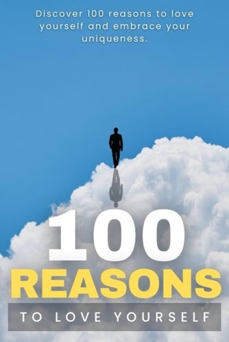 100 Reasons To Love Yourself Discover 100 Reasons to Love Yourself and Embrace Your Uniqueness.