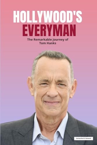 Hollywood's Everyman The Remarkable Journey of Tom Hanks