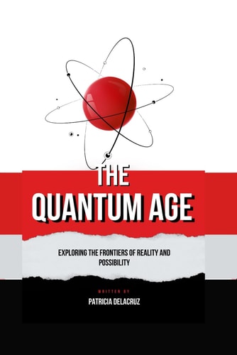 The Quantum Age Exploring The Frontiers of Reality and Possibility