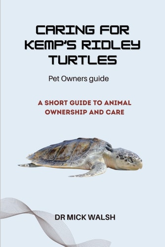 Caring for Kemp's Ridley Turtles A Short Guide to Animal Ownership and Care