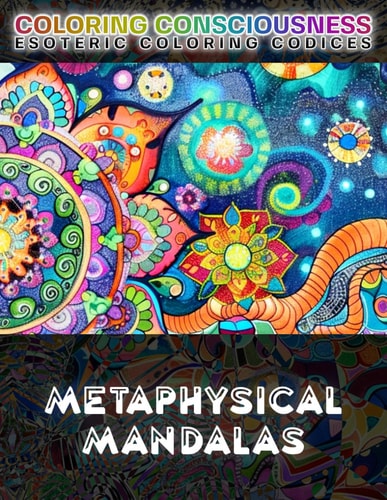 Metaphysical Mandalas COLOR Portals to Higher Consciousness - A Coloring Book of Esoteric Symbolism, Spiritual Awakening, Reality Transcendence, Yogic Imagery, Mystical Archetypes, Gnostic Glyphs, Aeonic Sigils, Psychonautics, and Holotropic Illustration