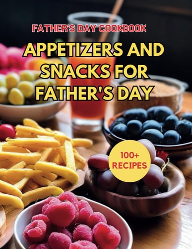Father's Day CookBook 100+ Recipes Appetizers and Snacks for Father's Day