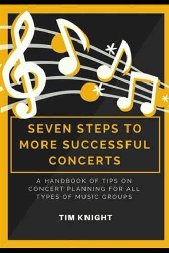 Seven Steps to More Successful Concerts A Handbook of Tips on Concert Planning for All Types of Music Groups
