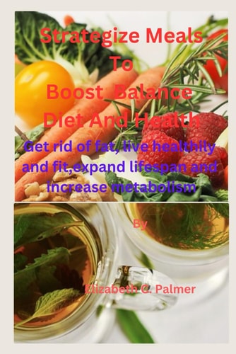 Strategize Meals to Boost Balance Diet and Health Get Rid of Fat, Live Healthily and Fit, Expand Lifespan and Increase Metabolism