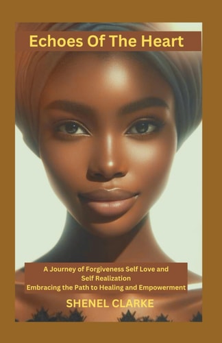 Echoes Of The Heart A Journey of Forgiveness Self Love and Self Realization: Embracing the Path to Healing and Empowerment