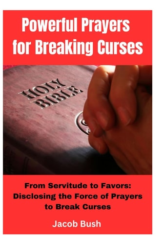 Powerful Prayers for Breaking Curses From Servitude to Favors: Disclosing the Force of Prayers to Break Curses