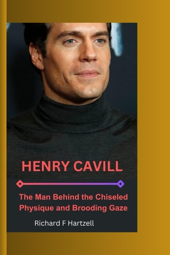 Henry Cavill The Man Behind the Chiseled Physique and Brooding Gaze