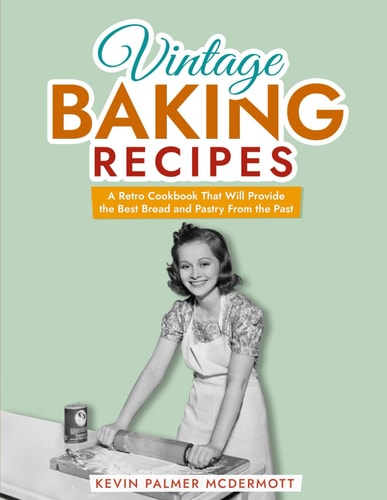 Vintage Baking Recipes A Retro Cookbook That Will Provide the Best Bread and Pastry From the Past