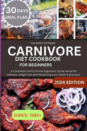 The Most Extreme Carnivore Diet Cookbook for Beginners A Complete Yummy Primal Approach: Guide Recipe for Wellness, Weight Loss and Reclaiming Your Health & Physique