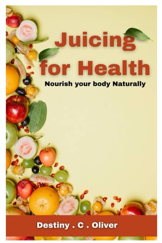 Juicing for Health Nourish Your Body Naturally