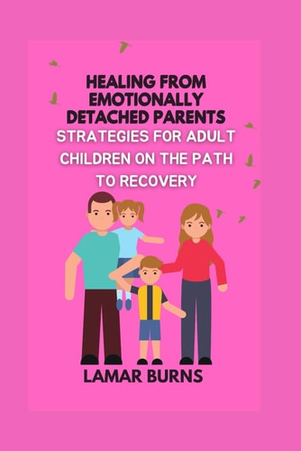 Healing from Emotionally Detached Parents Strategies for Adult Children on the Path to Recovery