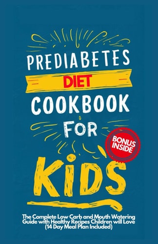 Prediabetes Cookbook for Kids The Complete Low Carb and Mouth-watering Guide with Healthy Recipes Children Will Love (14-Day Meal Plan Included)