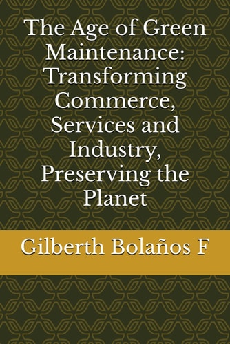 The Age of Green Maintenance Transforming Commerce, Services and Industry, Preserving the Planet